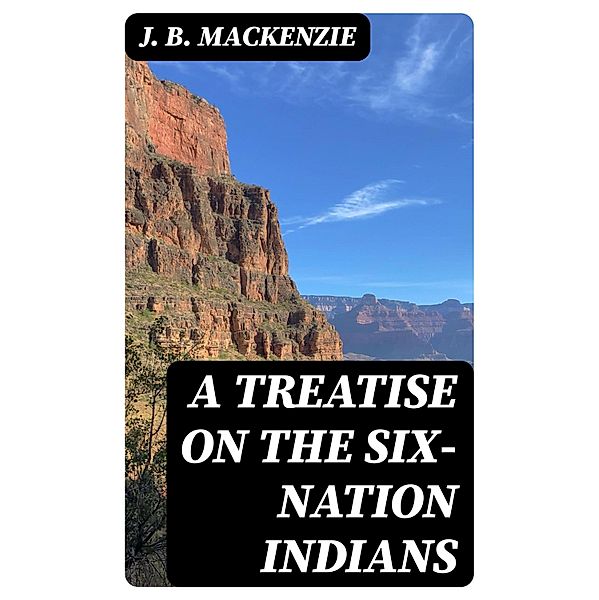 A Treatise on the Six-Nation Indians, J. B. Mackenzie