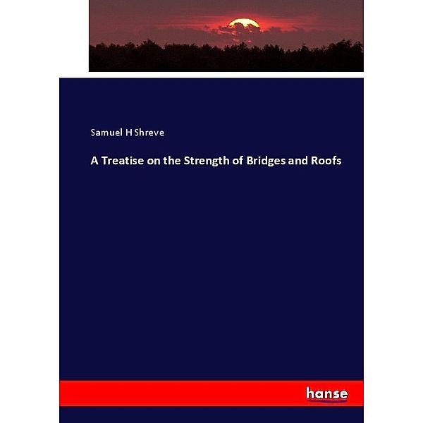 A Treatise on the Strength of Bridges and Roofs, Samuel H Shreve