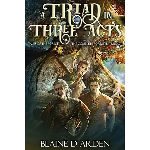 A Triad in Three Acts: The Complete Forester Trilogy (Tales of the Forest) / Tales of the Forest, Blaine D. Arden