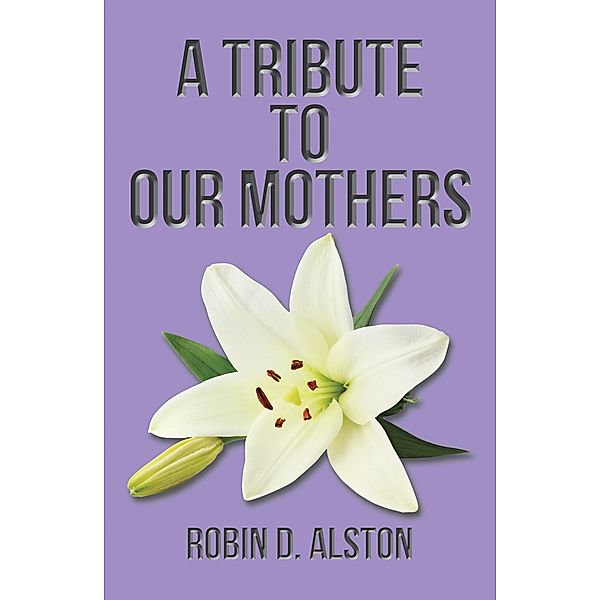 A Tribute to Our Mothers, Robin D. Alston