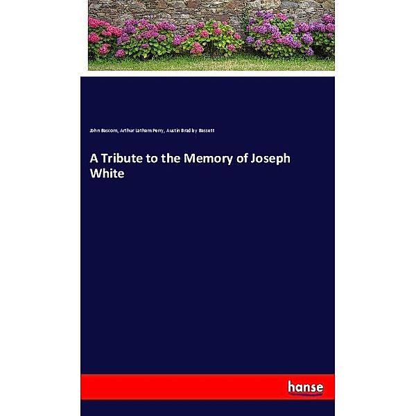 A Tribute to the Memory of Joseph White, John Bascom, Arthur Latham Perry, Austin Bradley Bassett