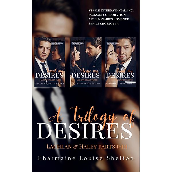 A Trilogy of Desires Lachlan & Haley Parts I-III (STEELE International, Inc. - Jackson Corporation A Billionaires Romance Series Crossover) / STEELE International, Inc. - Jackson Corporation A Billionaires Romance Series Crossover, Charmaine Louise Shelton