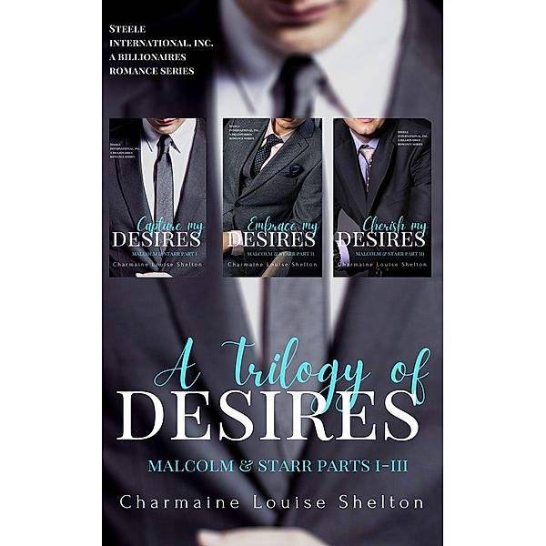 A Trilogy of Desires Malcolm & Starr Parts I-III (STEELE International, Inc. A Billionaires Romance Series) / STEELE International, Inc. A Billionaires Romance Series, Charmaine Louise Shelton
