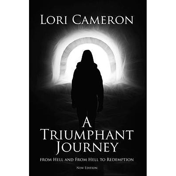 A Triumphant Journey from Hell and From Hell to Redemption / BookTrail Publishing, Lori Cameron