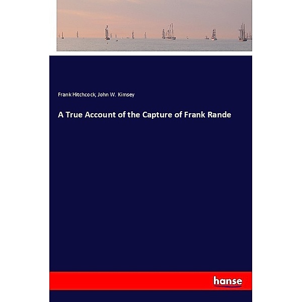 A True Account of the Capture of Frank Rande, Frank Hitchcock, John W. Kimsey