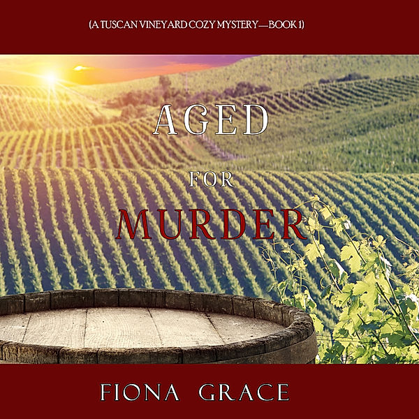 A Tuscan Vineyard Cozy Mystery - 1 - Aged for Murder (A Tuscan Vineyard Cozy Mystery—Book 1), Fiona Grace