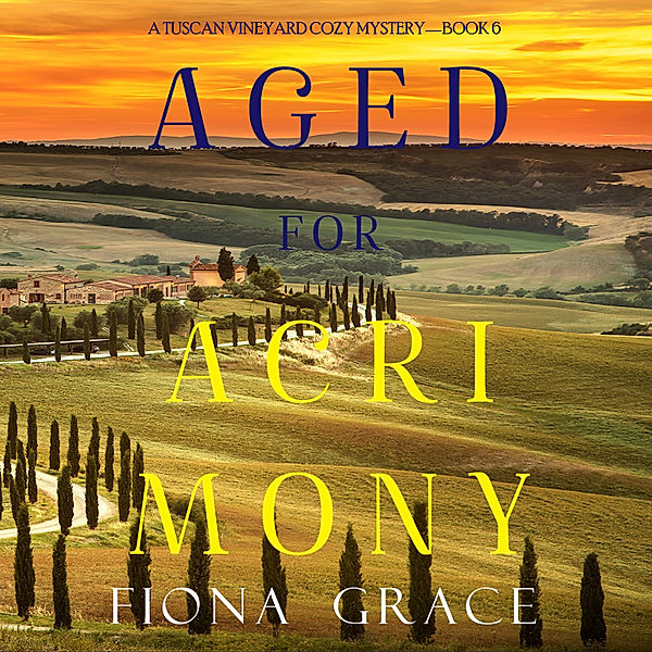 A Tuscan Vineyard Cozy Mystery - 6 - Aged for Acrimony (A Tuscan Vineyard Cozy Mystery—Book 6), Fiona Grace