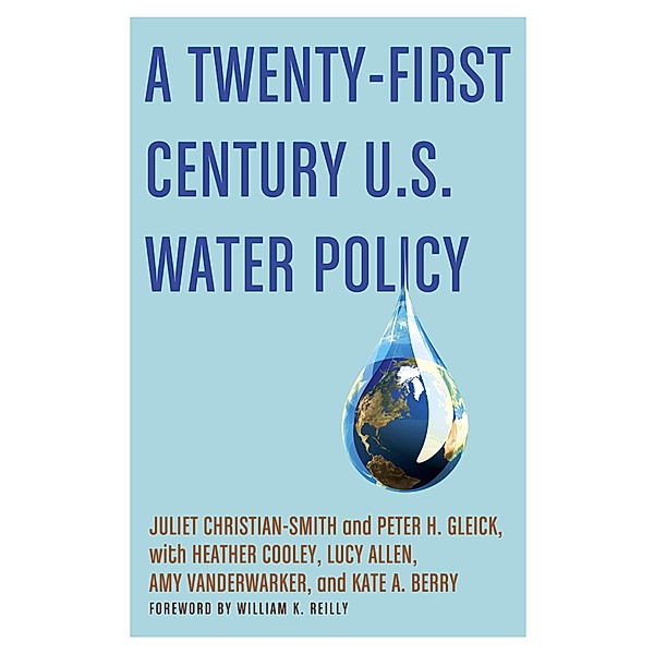 A Twenty-First Century U.S. Water Policy, Juliet Christian-Smith, Peter H. Gleick, Heather Cooley, Lucy Allen, Amy Vanderwarker, Kate A. Berry