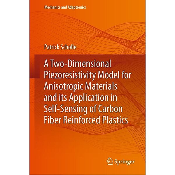 A Two-Dimensional Piezoresistivity Model for Anisotropic Materials and its Application in Self-Sensing of Carbon Fiber Reinforced Plastics / Mechanics and Adaptronics, Patrick Scholle