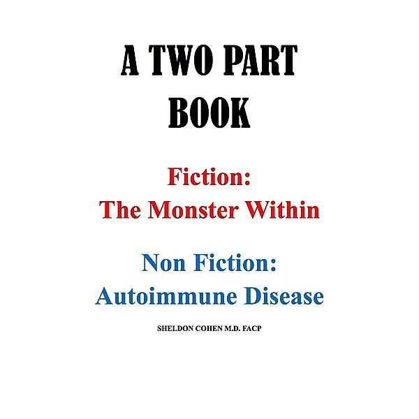 A TWO PART BOOK - Fiction: The Monster Within & Non Fiction: Autoimmune Disease, Sheldon Cohen M. D.