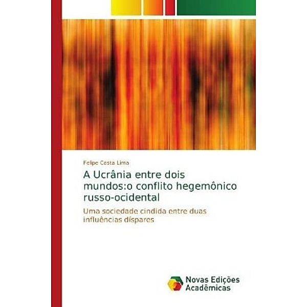 A Ucrânia entre dois mundos:o conflito hegemônico russo-ocidental, Felipe Costa Lima