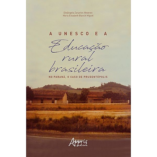 A Unesco e a Educação Rural Brasileira: No Paraná, o Caso de Prudentópolis, Elisângela Zarpelon Aksenen, Maria Elisabeth Blanck Miguel