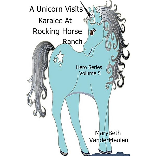 A Unicorn Visits Karalee At Rocking Horse Ranch (Hero, #5) / Hero, MaryBeth VanderMeulen