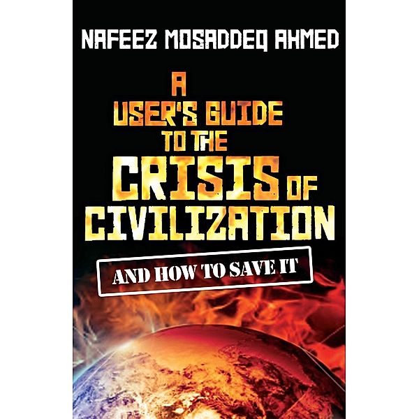 A User's Guide to the Crisis of Civilization, Nafeez Mosaddeq Ahmed