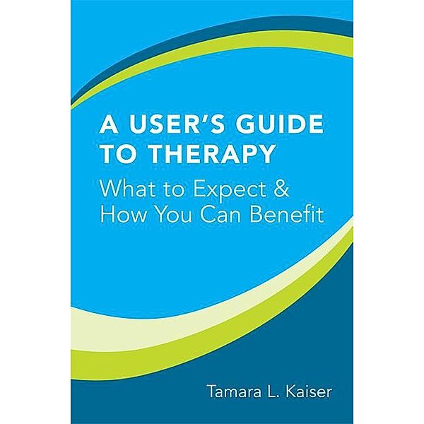 A User's Guide to Therapy: What to Expect and How You Can Benefit, Tamara L. Kaiser