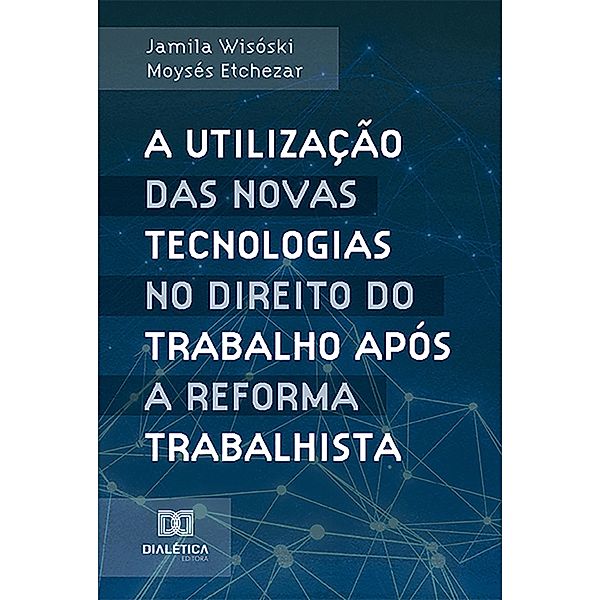 A utilização das novas tecnologias no Direito do Trabalho após a reforma trabalhista, Jamila Wisóski Moysés Etchezar