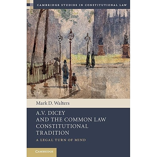 A.V. Dicey and the Common Law Constitutional Tradition / Cambridge Studies in Constitutional Law, Mark D. Walters
