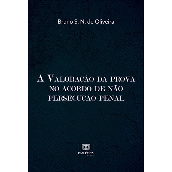 A valoração da prova no acordo de não persecução penal, Bruno Simões Noya de Oliveira
