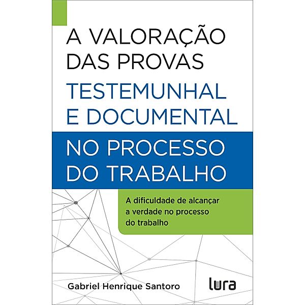 A Valoração das Provas Testemunhal e Documental no Processo do Trabalho, Gabriel Henrique Santoro