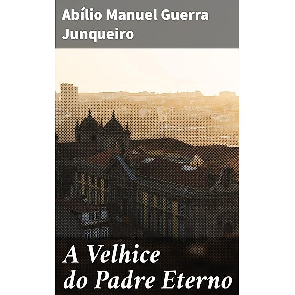 A Velhice do Padre Eterno, Abílio Manuel Guerra Junqueiro