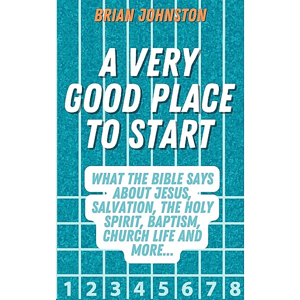 A Very Good Place to Start: What the Bible Says About Jesus, Salvation, the Holy Spirit, Baptism, Church Life and More (Search For Truth Bible Series) / Search For Truth Bible Series, Brian Johnston