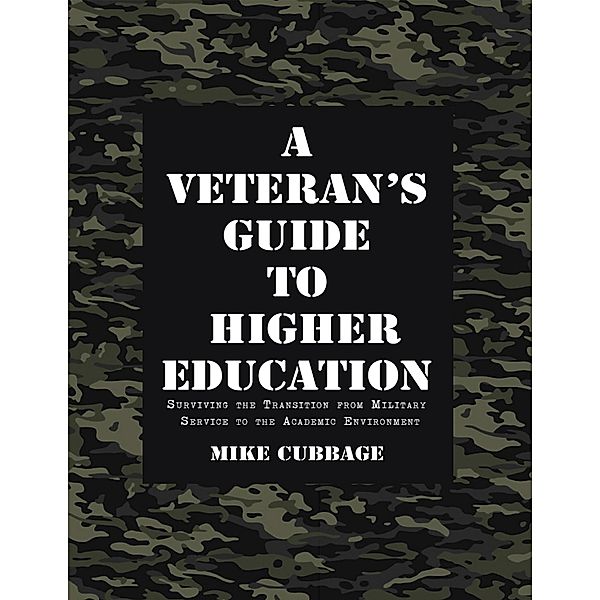 A Veteran's Guide to Higher Education: Surviving the Transition from Military Service to the Academic Environment, Mike Cubbage