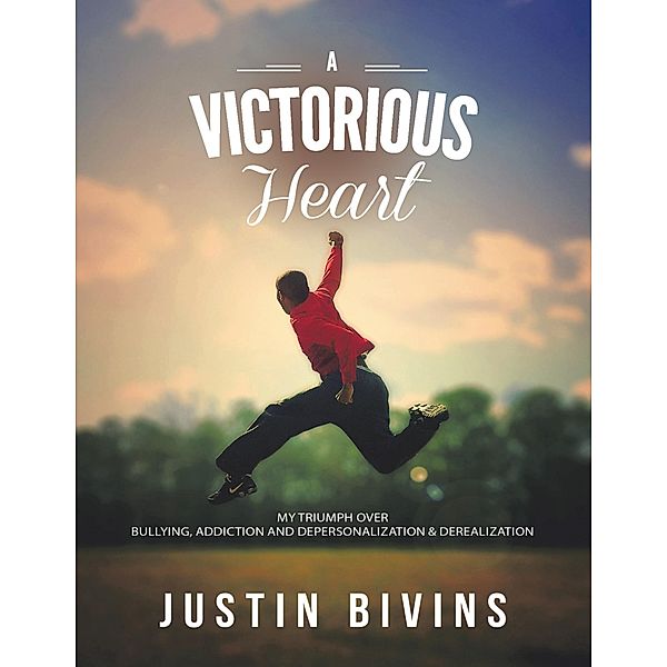 A Victorious Heart: My Triumph Over Bullying, Addiction and Depersonalization & Derealization, Justin Bivins