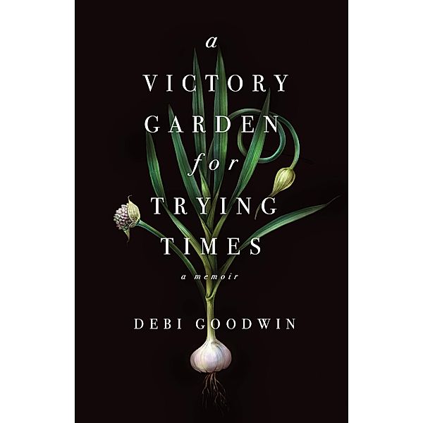 A Victory Garden for Trying Times, Debi Goodwin