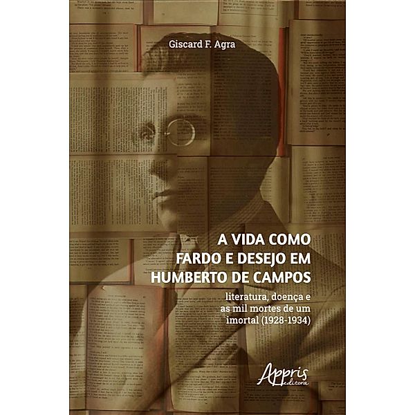 A vida como fardo e desejo em Humberto de Campos: literatura, doença e as mil mortes de um imortal (1928-1934), Giscard F. Agra