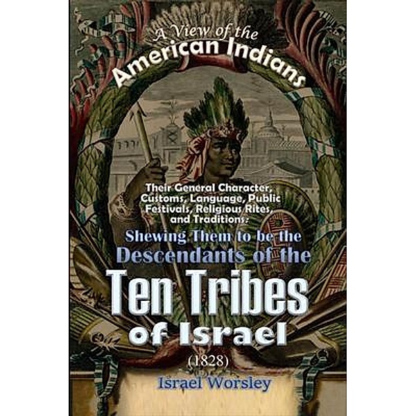 A View of the  American Indians: Their General Character, Customs, Language, Public Festivals, Religious Rites, and Traditions, Israel Worsley