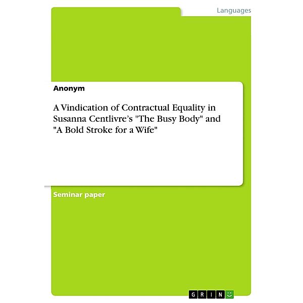 A Vindication of Contractual Equality in Susanna Centlivre's The Busy Body and A Bold Stroke for a Wife, Anonym