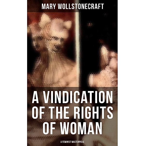A Vindication of the Rights of Woman (A Feminist Masterpiece), Mary Wollstonecraft