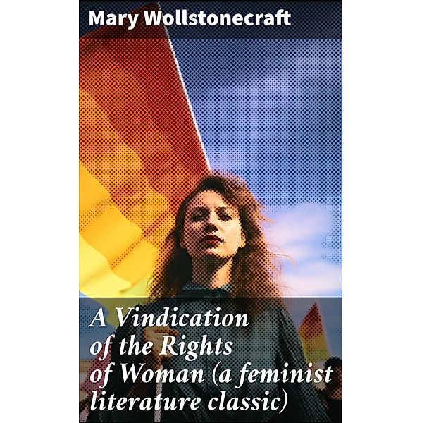 A Vindication of the Rights of Woman (a feminist literature classic), Mary Wollstonecraft