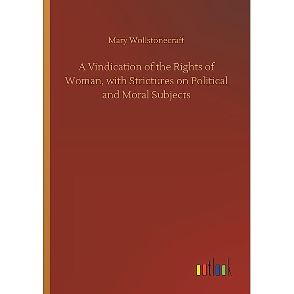 A Vindication of the Rights of Woman, with Strictures on Political and Moral Subjects, Mary Wollstonecraft