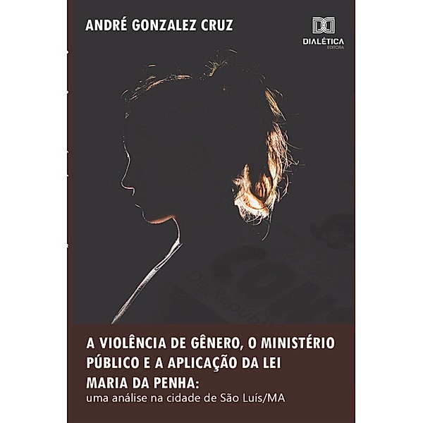 A violência de gênero, o Ministério Público e a aplicação da Lei Maria da Penha, André Gonzalez Cruz