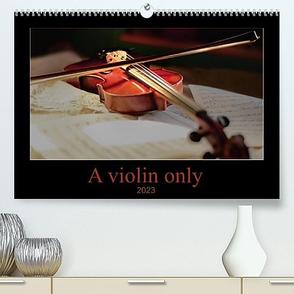 A violin only (Premium, hochwertiger DIN A2 Wandkalender 2023, Kunstdruck in Hochglanz), Christiane calmbacher