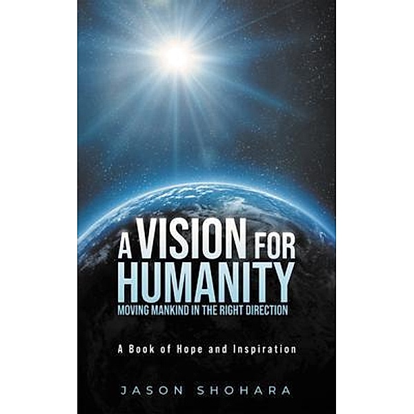 A Vision for Humanity Moving Mankind in the Right Direction / LitPrime Solutions, Jason Shohara