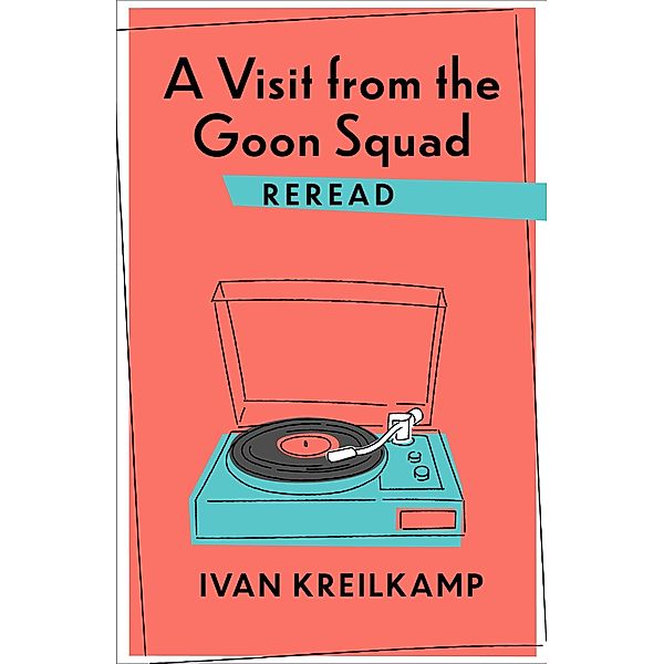 A Visit from the Goon Squad Reread / Rereadings, Ivan Kreilkamp