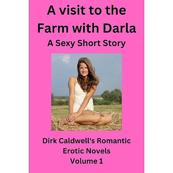 A Visit to the Farm with Darla - a Sexy Short Story (Dirk Caldwell Romantic Erotic Novels, #1) / Dirk Caldwell Romantic Erotic Novels, Dirk Caldwell