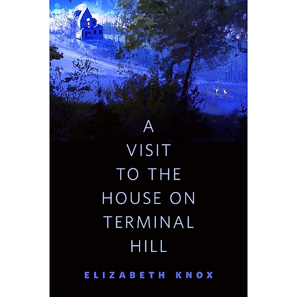 A Visit to the House on Terminal Hill / Tor Books, Elizabeth Knox