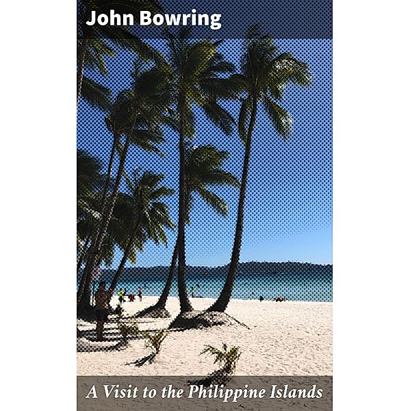 A Visit to the Philippine Islands, John Bowring