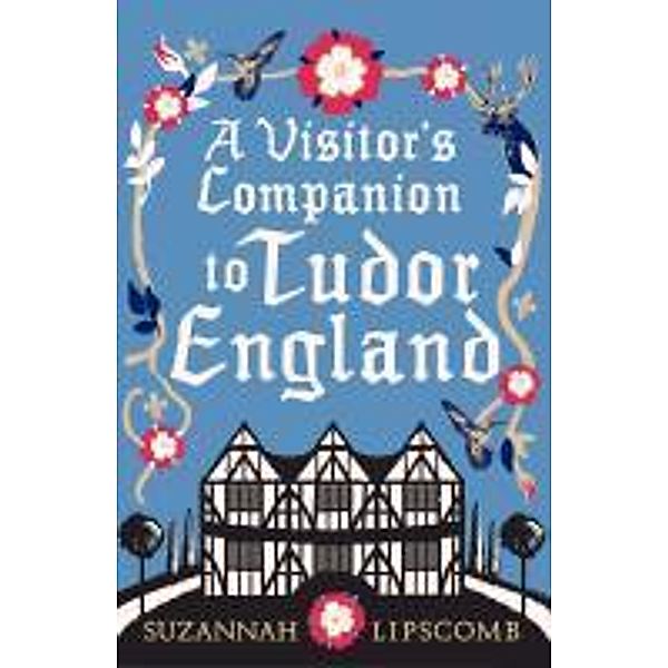 A Visitor's Companion to Tudor England, Suzannah Lipscomb