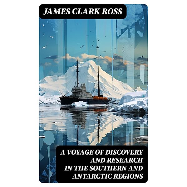 A Voyage of Discovery and Research in the Southern and Antarctic Regions, James Clark Ross