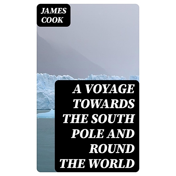 A Voyage Towards the South Pole and Round the World, James Cook