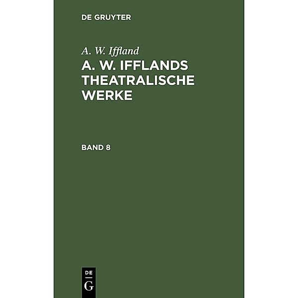 A. W. Iffland: A. W. Ifflands theatralische Werke. Band 8, A. W. Iffland