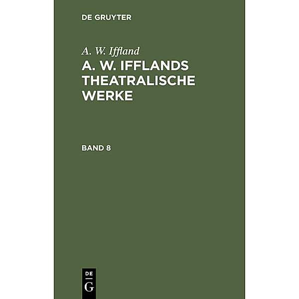 A. W. Iffland: A. W. Ifflands theatralische Werke. Band 8, August Wilhelm Iffland