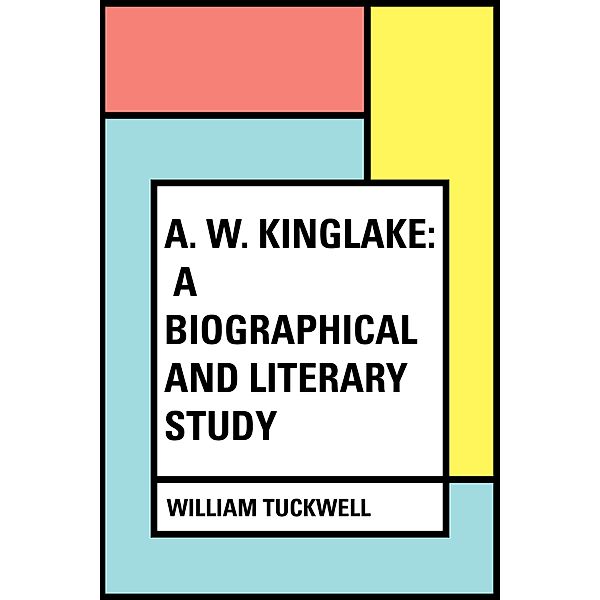 A. W. Kinglake: A Biographical and Literary Study, William Tuckwell