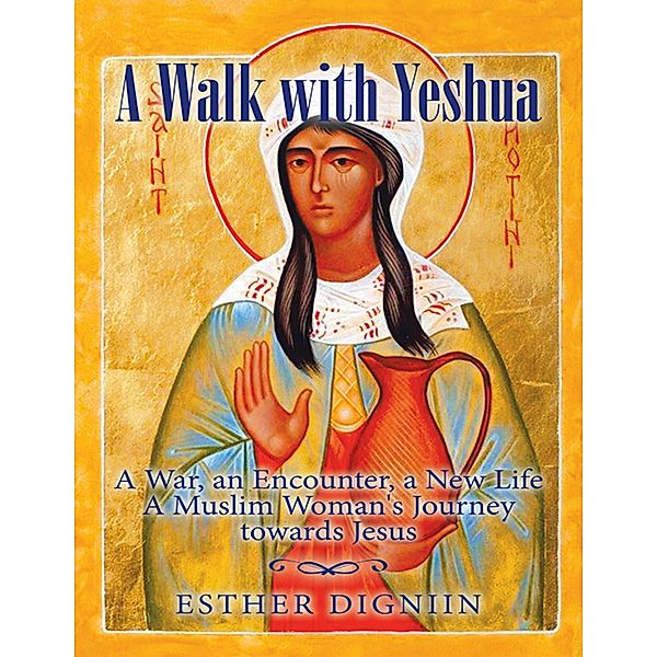 A Walk With Yeshua: A War, an Encounter, a New Life a Muslim Woman's Journey Toward Jesus, Esther Digniin