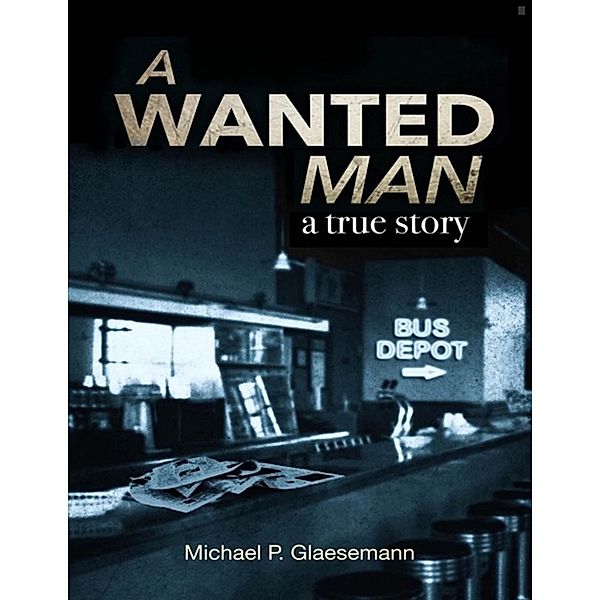 A Wanted Man - a true story, Michael P. Glaesemann