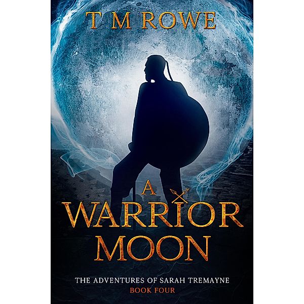 A Warrior Moon. The Adventures of Sarah Tremayne Book Four / The Adventures of Sarah Tremayne, T M Rowe